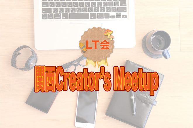 関西Creator's Meetup LT会 img